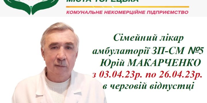 Лікар Макаренко Ю. з 03.04.2023 по 26.04.2023 буде відсутній